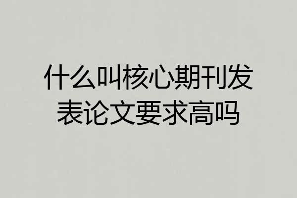 什么叫核心期刊发表论文要求高吗