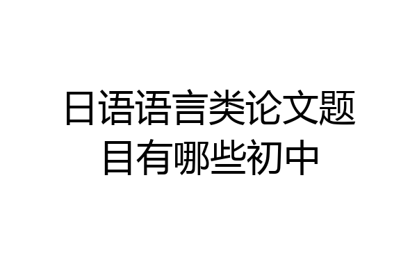 日语语言类论文题目有哪些初中