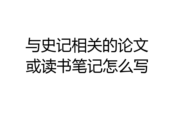 与史记相关的论文或读书笔记怎么写