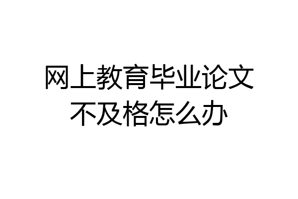 网上教育毕业论文不及格怎么办