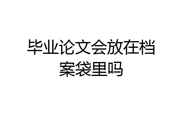 毕业论文会放在档案袋里吗