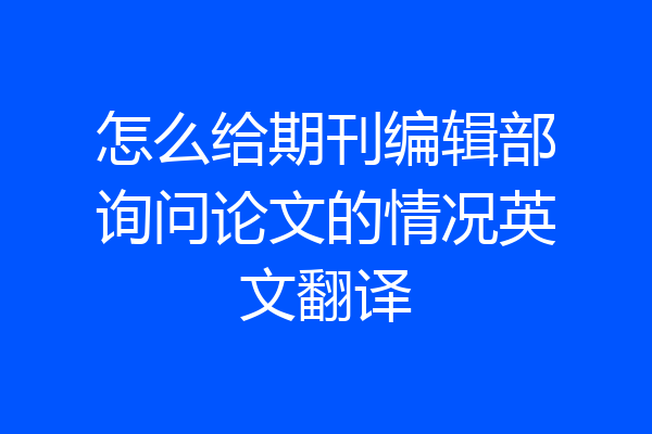 怎么给期刊编辑部询问论文的情况英文翻译