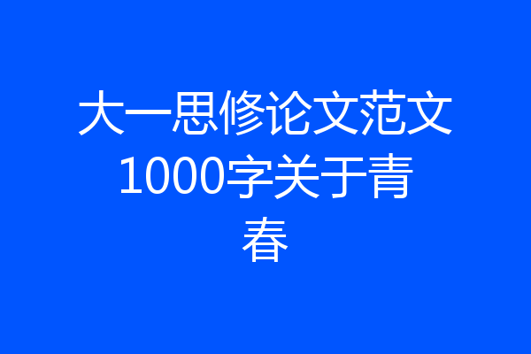 大一思修论文范文1000字关于青春
