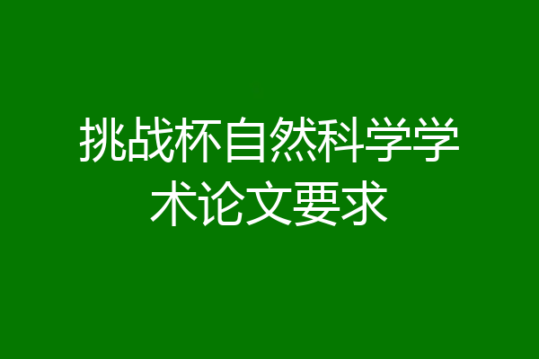 挑战杯自然科学学术论文要求