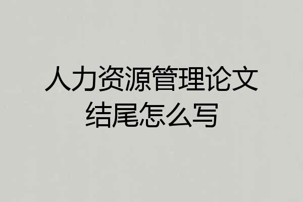 人力资源管理论文结尾怎么写