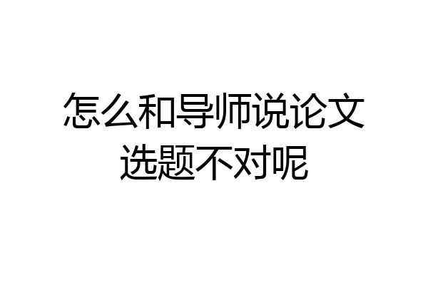 怎么和导师说论文选题不对呢