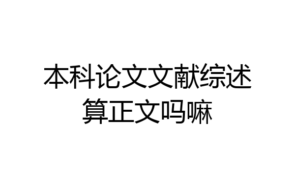 本科论文文献综述算正文吗嘛