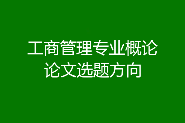 工商管理专业概论论文选题方向