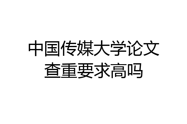 中国传媒大学论文查重要求高吗