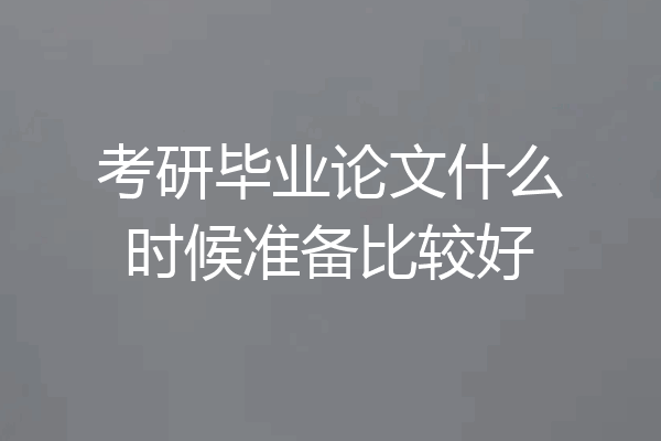 考研毕业论文什么时候准备比较好