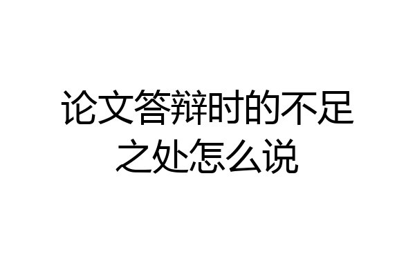 论文答辩时的不足之处怎么说