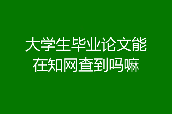 大学生毕业论文能在知网查到吗嘛