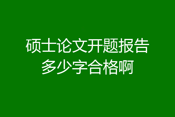 硕士论文开题报告多少字合格啊