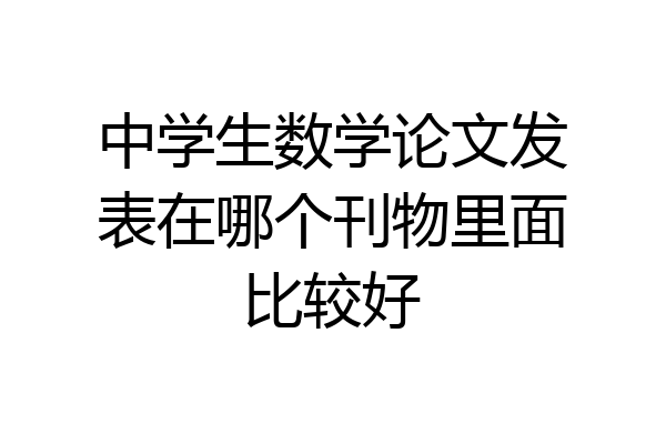 中学生数学论文发表在哪个刊物里面比较好