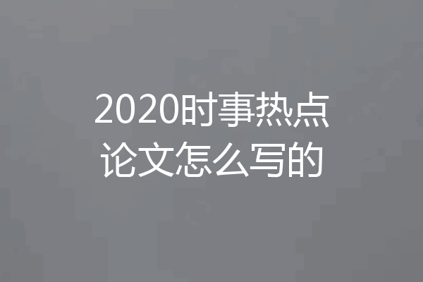 2020时事热点论文怎么写的