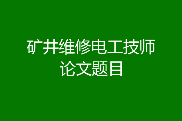 矿井维修电工技师论文题目