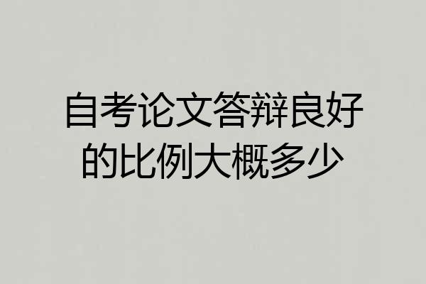 自考论文答辩良好的比例大概多少