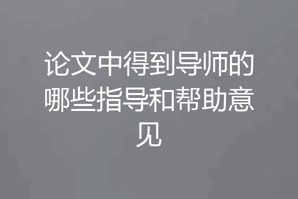 论文中得到导师的哪些指导和帮助意见