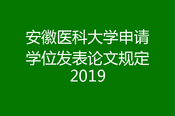 安徽医科大学申请学位发表论文规定2019