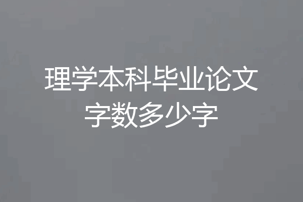 理学本科毕业论文字数多少字