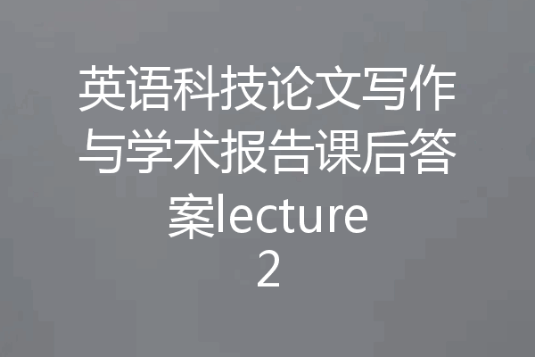 英语科技论文写作与学术报告课后答案lecture2