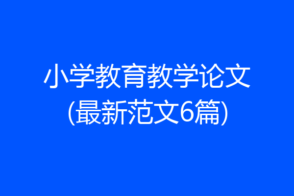 小学教育教学论文(最新范文6篇)