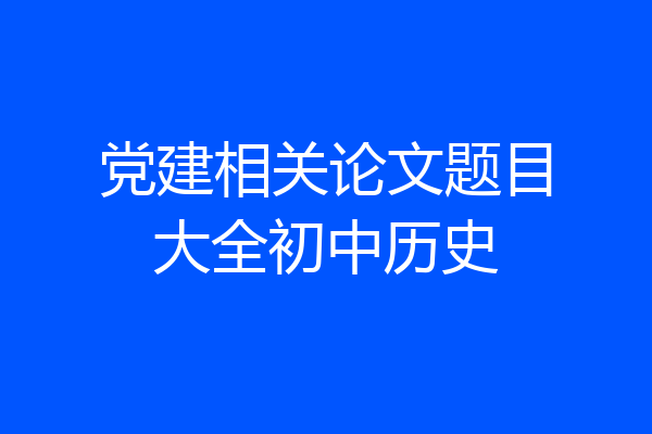 党建相关论文题目大全初中历史