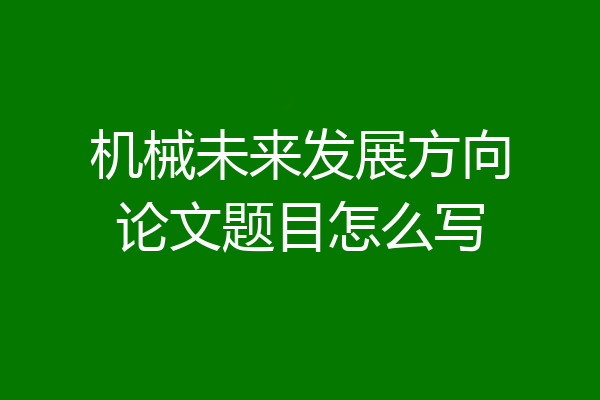 机械未来发展方向论文题目怎么写