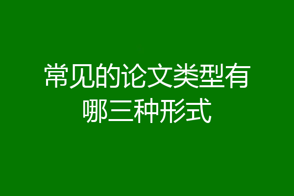 常见的论文类型有哪三种形式