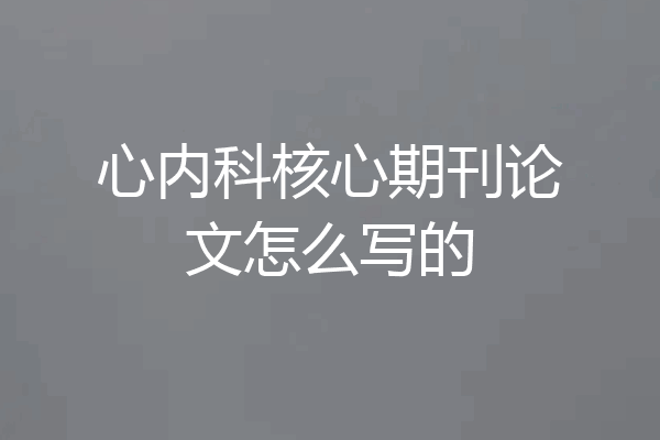 心内科核心期刊论文怎么写的
