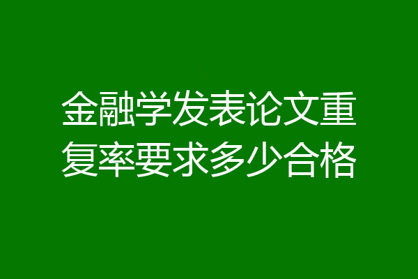金融学发表论文重复率要求多少合格
