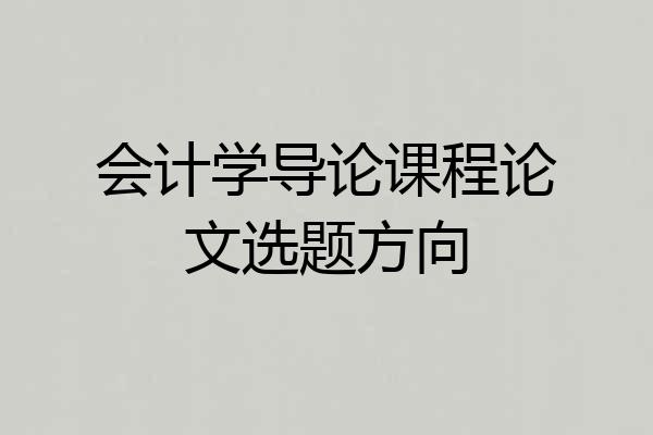 会计学导论课程论文选题方向