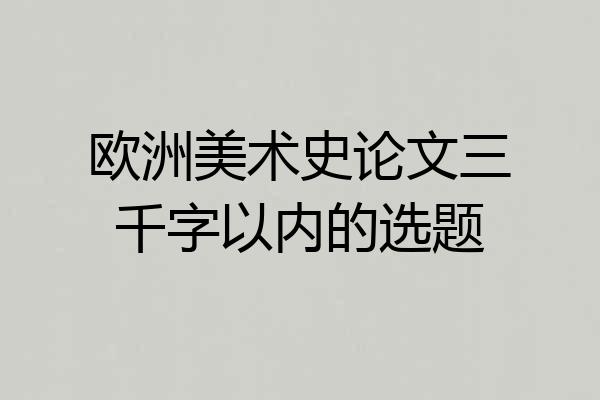 欧洲美术史论文三千字以内的选题