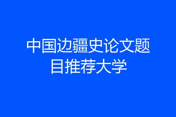 中国边疆史论文题目推荐大学