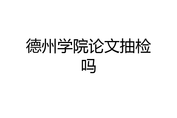 德州学院论文抽检吗
