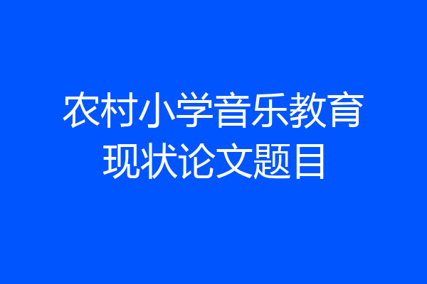 农村小学音乐教育现状论文题目