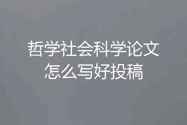 哲学社会科学论文怎么写好投稿