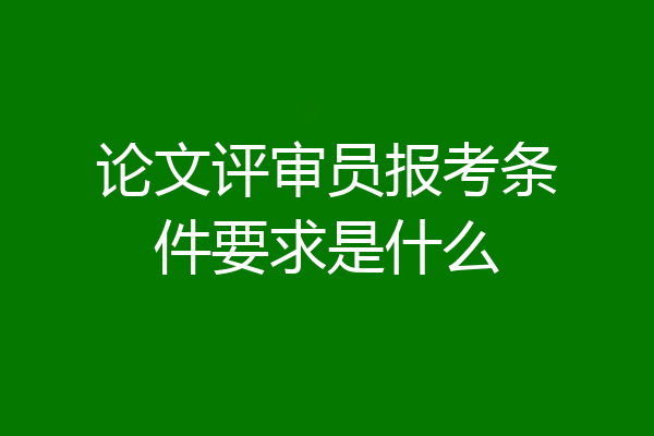 论文评审员报考条件要求是什么