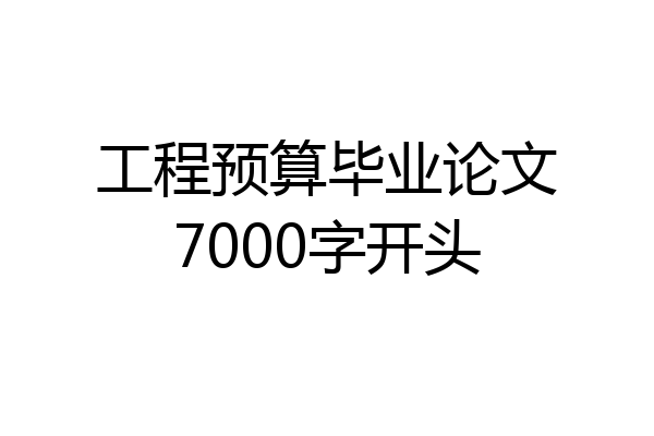 工程预算毕业论文7000字开头