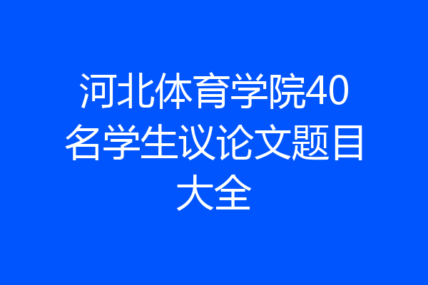 河北体育学院40名学生议论文题目大全