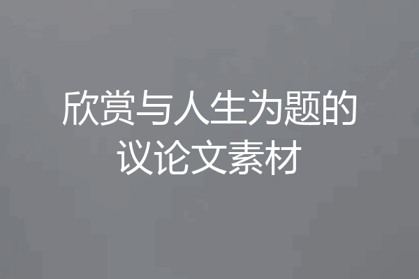 欣赏与人生为题的议论文素材