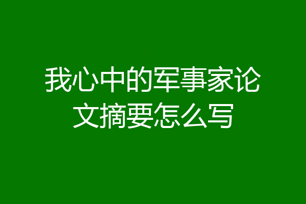 我心中的军事家论文摘要怎么写