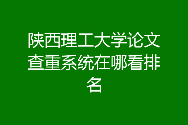 陕西理工大学论文查重系统在哪看排名