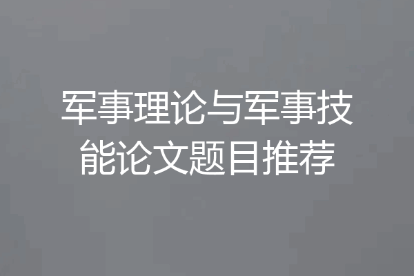 军事理论与军事技能论文题目推荐