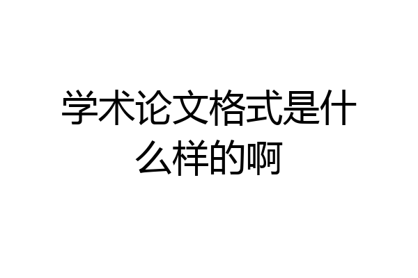 学术论文格式是什么样的啊