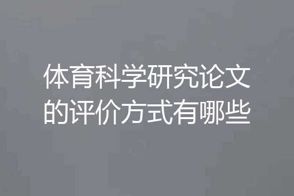 体育科学研究论文的评价方式有哪些