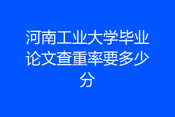 河南工业大学毕业论文查重率要多少分