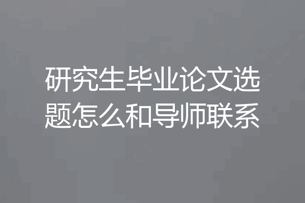 研究生毕业论文选题怎么和导师联系