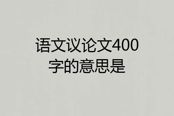 语文议论文400字的意思是