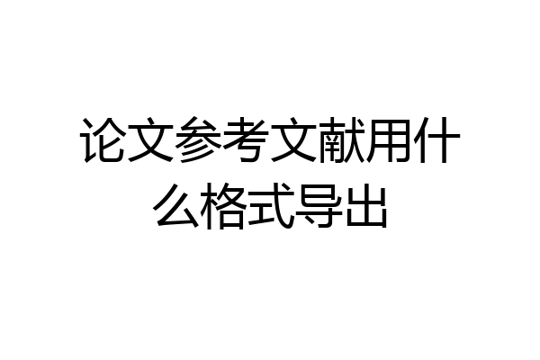 论文参考文献用什么格式导出